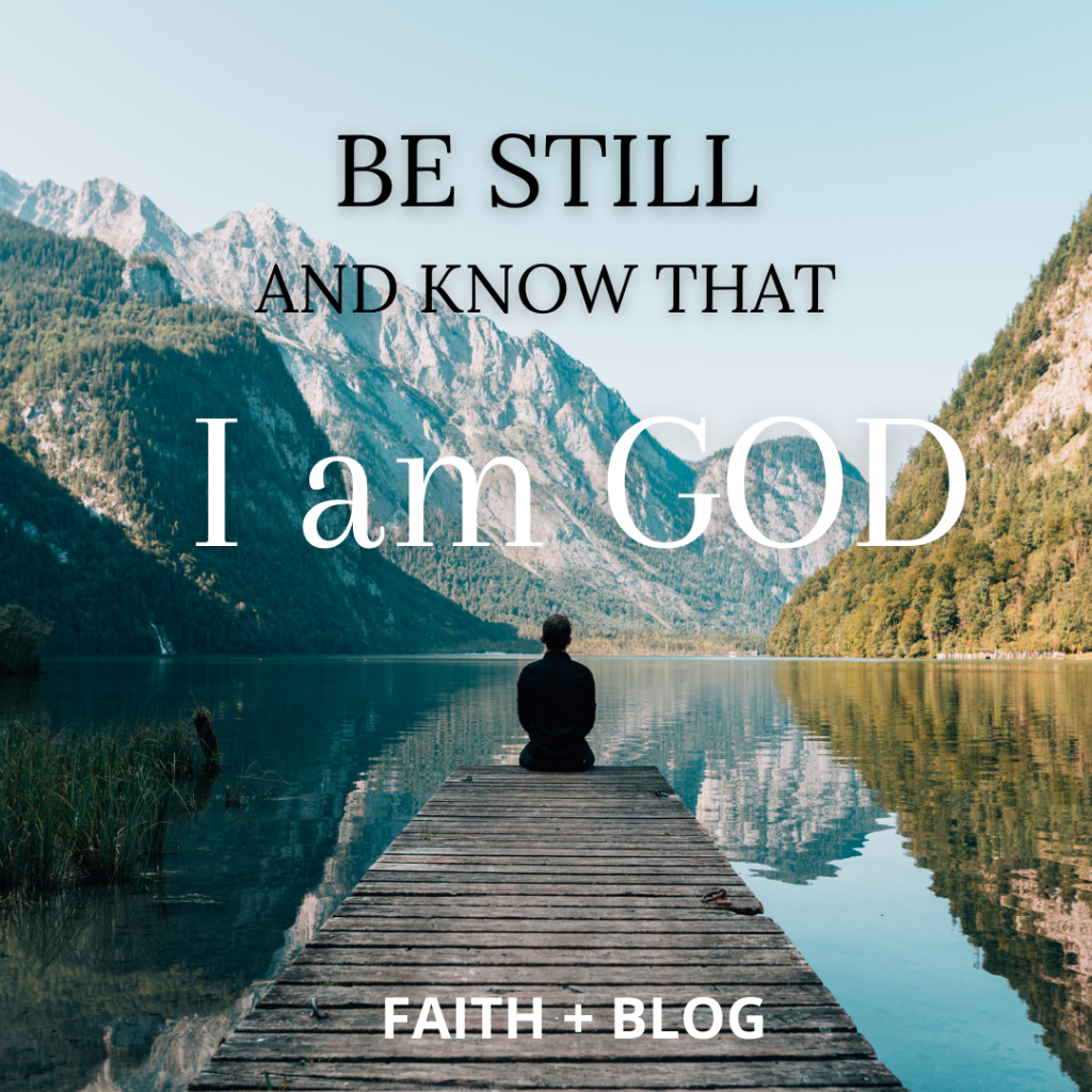 BE STILL AND KNOW THAT I AM GOD.